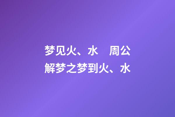 梦见火、水　周公解梦之梦到火、水